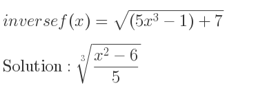 The inverse of f(x)=sqrt((5x^3-1)+7) is cube root of (x^2-6)/5